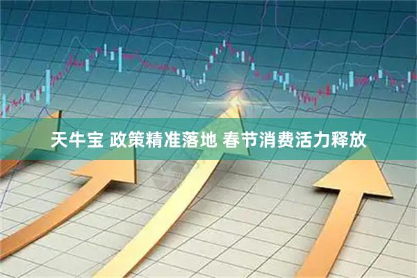天牛宝 政策精准落地 春节消费活力释放