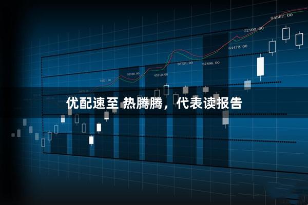 优配速至 热腾腾，代表读报告
