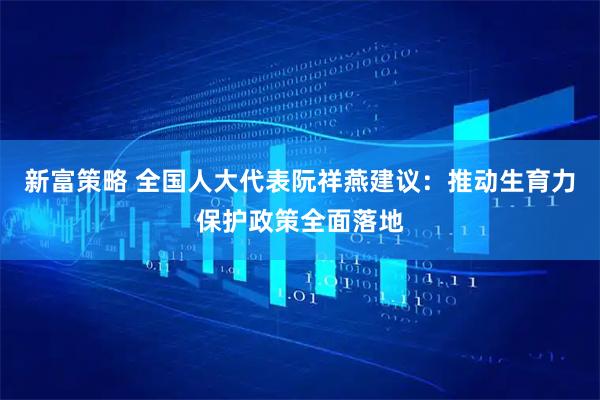 新富策略 全国人大代表阮祥燕建议：推动生育力保护政策全面落地
