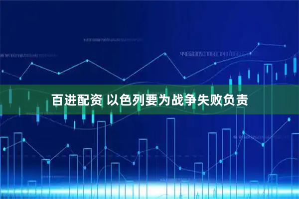 百进配资 以色列要为战争失败负责