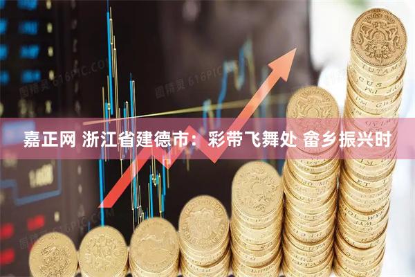 嘉正网 浙江省建德市：彩带飞舞处 畲乡振兴时