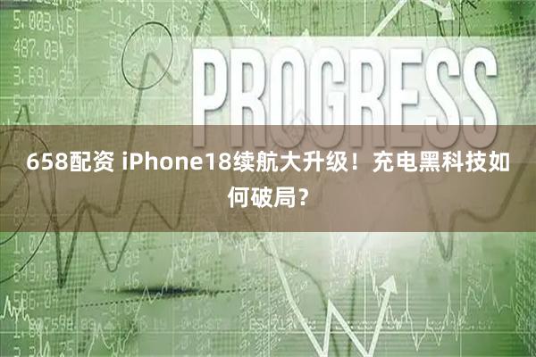 658配资 iPhone18续航大升级！充电黑科技如何破局？