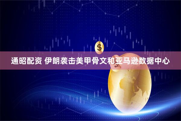 通昭配资 伊朗袭击美甲骨文和亚马逊数据中心