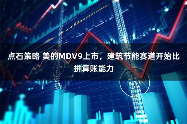 点石策略 美的MDV9上市，建筑节能赛道开始比拼算账能力