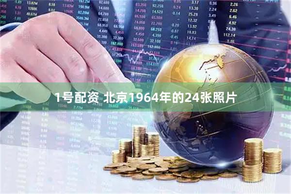 1号配资 北京1964年的24张照片