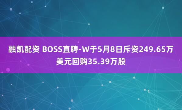 融凯配资 BOSS直聘-W于5月8日斥资249.65万美元回购35.39万股