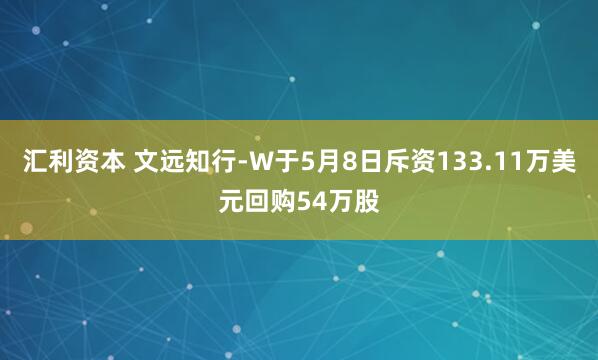 汇利资本 文远知行-W于5月8日斥资133.11万美元回购54万股