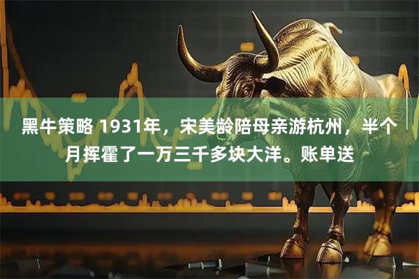 黑牛策略 1931年，宋美龄陪母亲游杭州，半个月挥霍了一万三千多块大洋。账单送