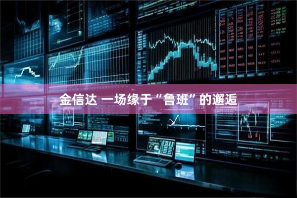 金信达 一场缘于“鲁班”的邂逅