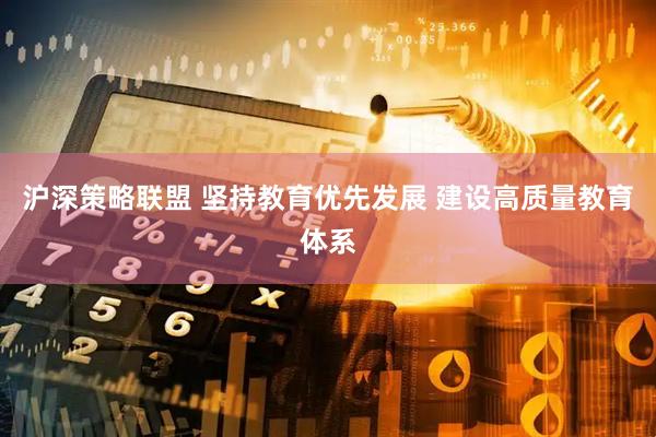 沪深策略联盟 坚持教育优先发展 建设高质量教育体系