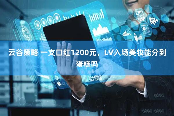 云谷策略 一支口红1200元，LV入场美妆能分到蛋糕吗