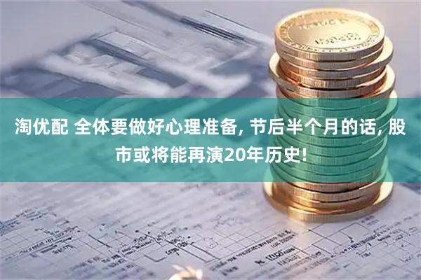 淘优配 全体要做好心理准备, 节后半个月的话, 股市或将能再演20年历史!