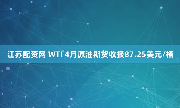 江苏配资网 WTI 4月原油期货收报87.25美元/桶