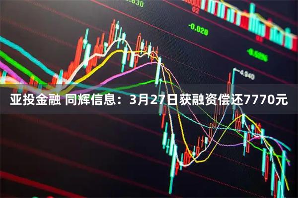 亚投金融 同辉信息：3月27日获融资偿还7770元