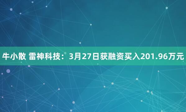 牛小散 雷神科技：3月27日获融资买入201.96万元