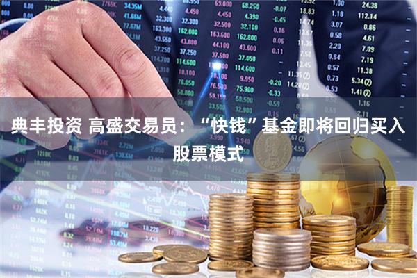 典丰投资 高盛交易员：“快钱”基金即将回归买入股票模式