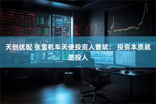 天创优配 张雪机车天使投资人曹斌： 投资本质就是投人