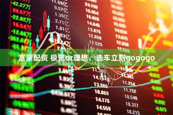 富豪配资 极氪or理想，选车立刻gogogo