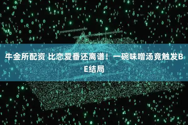 牛金所配资 比恋爱番还离谱！一碗味噌汤竟触发BE结局