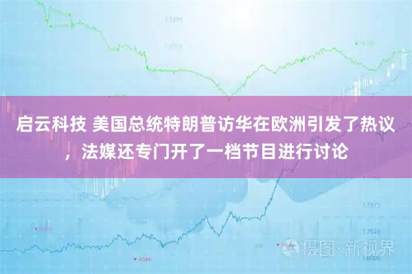 启云科技 美国总统特朗普访华在欧洲引发了热议，法媒还专门开了一档节目进行讨论