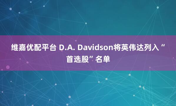 维嘉优配平台 D.A. Davidson将英伟达列入“首选股”名单