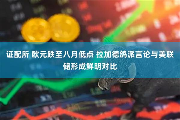 证配所 欧元跌至八月低点 拉加德鸽派言论与美联储形成鲜明对比