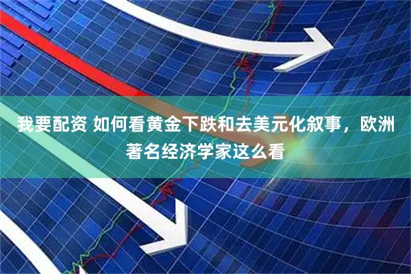 我要配资 如何看黄金下跌和去美元化叙事，欧洲著名经济学家这么看