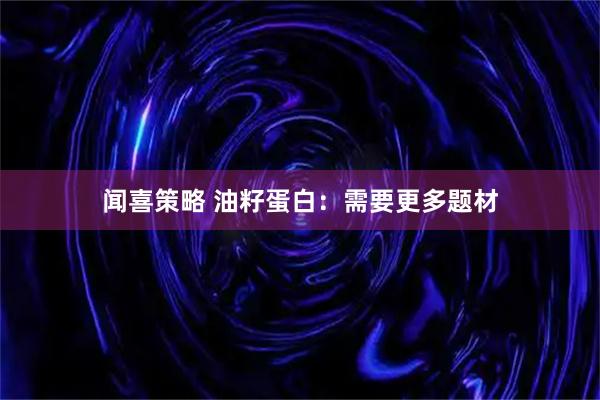 闻喜策略 油籽蛋白：需要更多题材