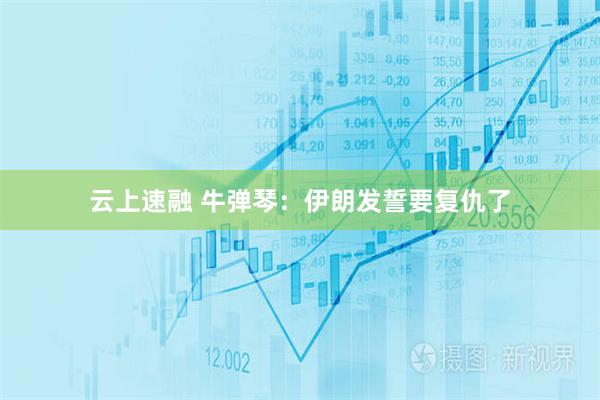 云上速融 牛弹琴：伊朗发誓要复仇了
