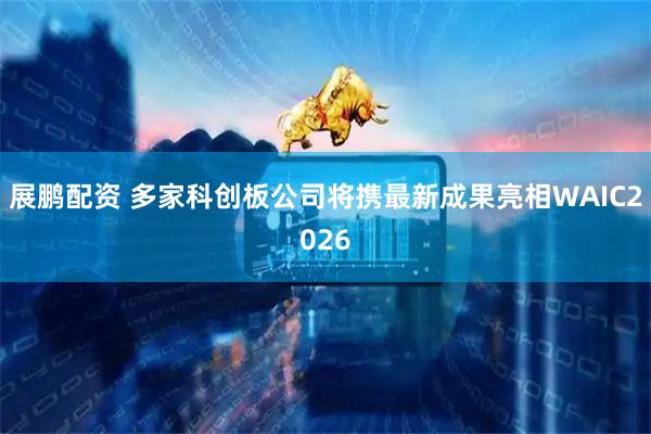 展鹏配资 多家科创板公司将携最新成果亮相WAIC2026