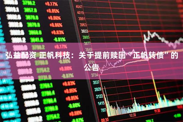 弘益配资 正帆科技：关于提前赎回“正帆转债”的公告